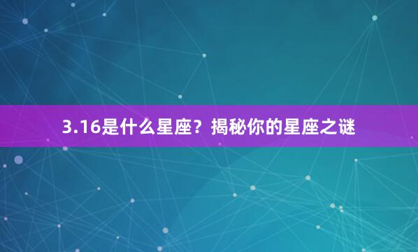 3.16是什么星座？揭秘你的星座之谜