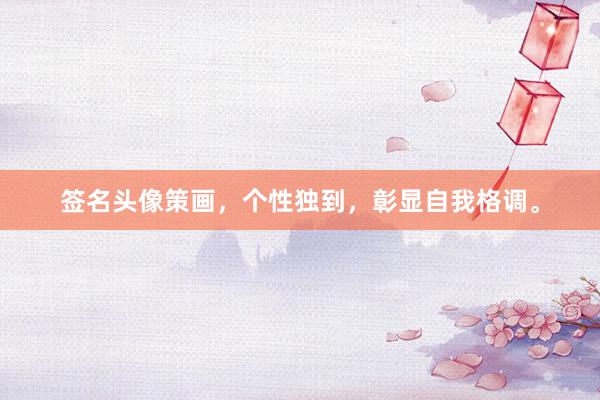 签名头像策画，个性独到，彰显自我格调。