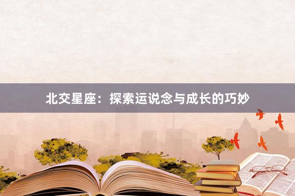 北交星座：探索运说念与成长的巧妙