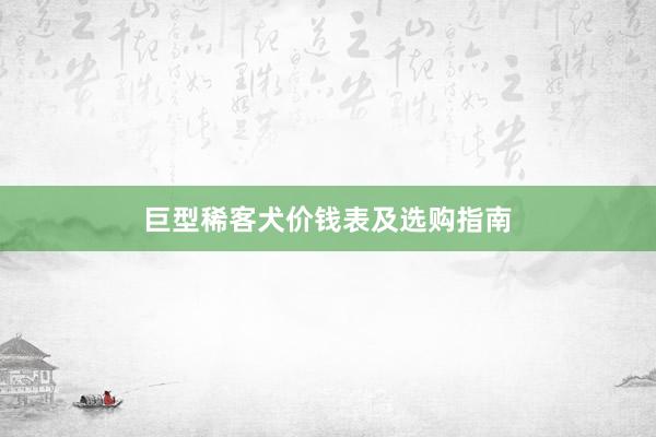 巨型稀客犬价钱表及选购指南